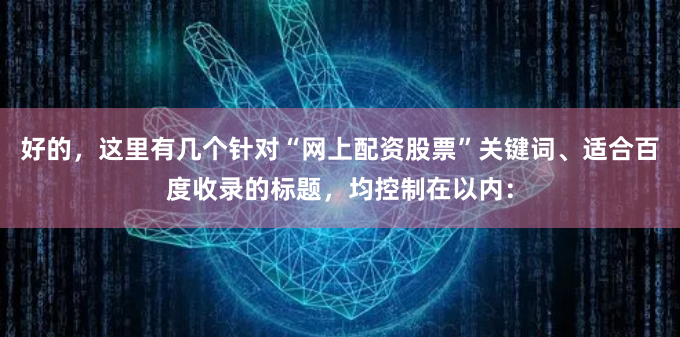 好的，这里有几个针对“网上配资股票”关键词、适合百度收录的标题，均控制在以内：