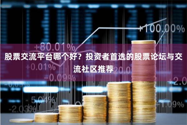股票交流平台哪个好？投资者首选的股票论坛与交流社区推荐