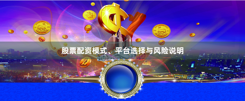 股票配资模式、平台选择与风险说明