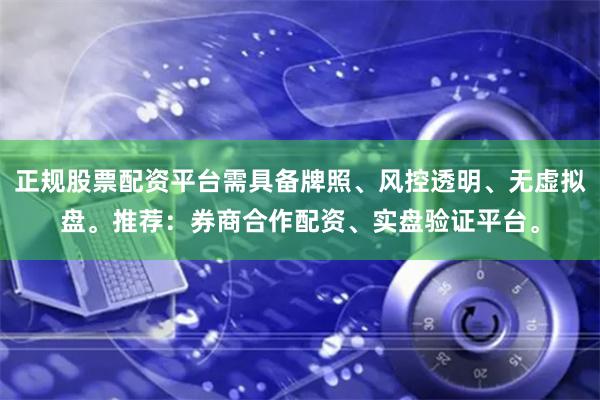正规股票配资平台需具备牌照、风控透明、无虚拟盘。推荐：券商合作配资、实盘验证平台。