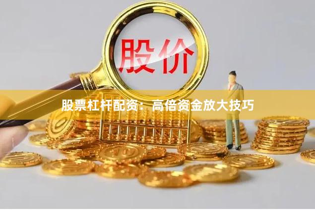 股票杠杆配资：高倍资金放大技巧