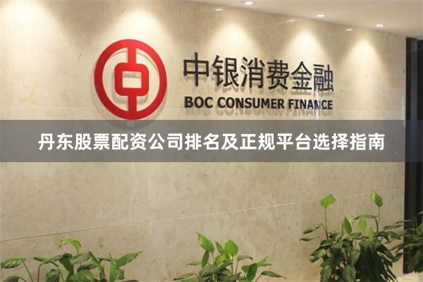 丹东股票配资公司排名及正规平台选择指南