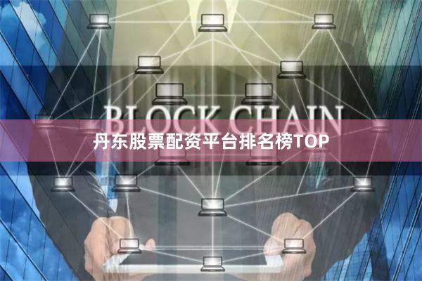 丹东股票配资平台排名榜TOP